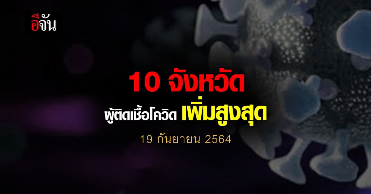 ศบค. เปิด 10 จังหวัด ติดเชื้อโควิด สูงสุด วันนี้ 19 กันยายน 2564