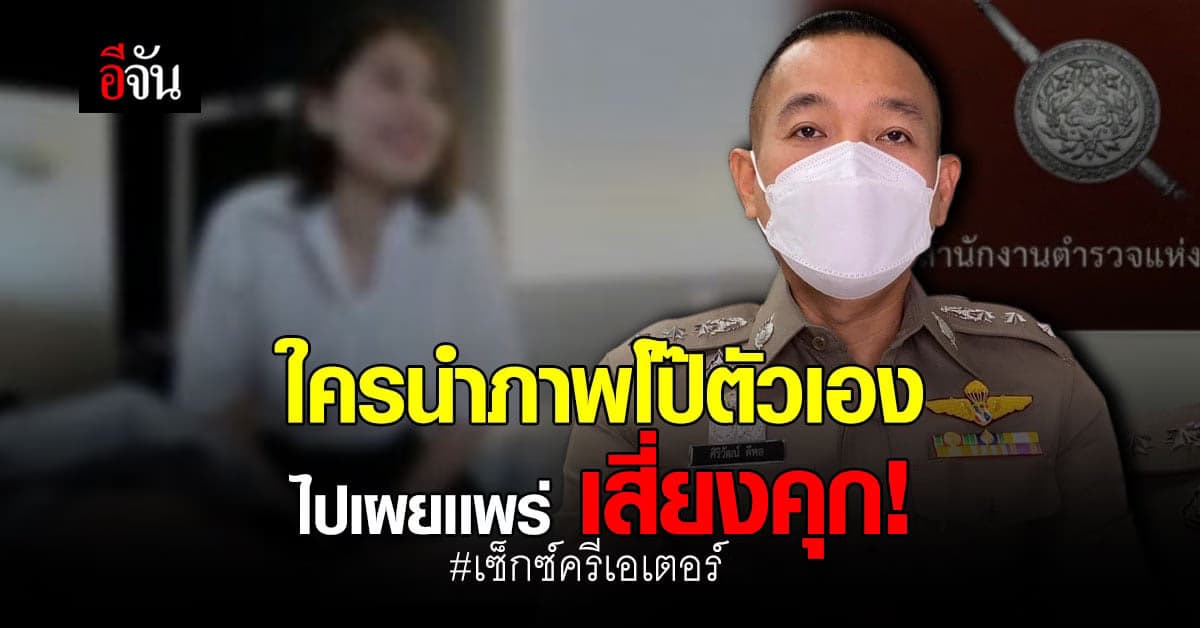 ตร. เตือน ใครทำคลิปโป๊เผยเเพร่ เพื่อแลกเงิน เสี่ยงคุก