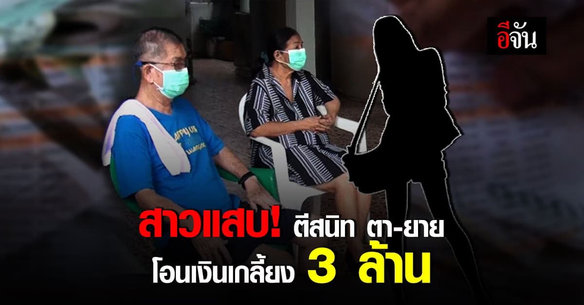 สาวแสบหลอกตีสนิทตายายวัยเกษียณ โอนเงินเกลี้ยง 3 ล้าน!