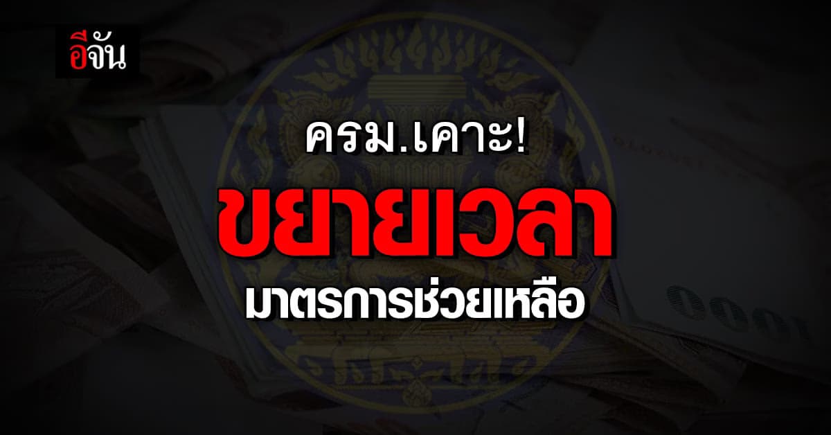 ครม.เห็นชอบ! ขยายเวลามาตรการช่วยเหลือ บรรเทาความเดือดร้อนประชาชน