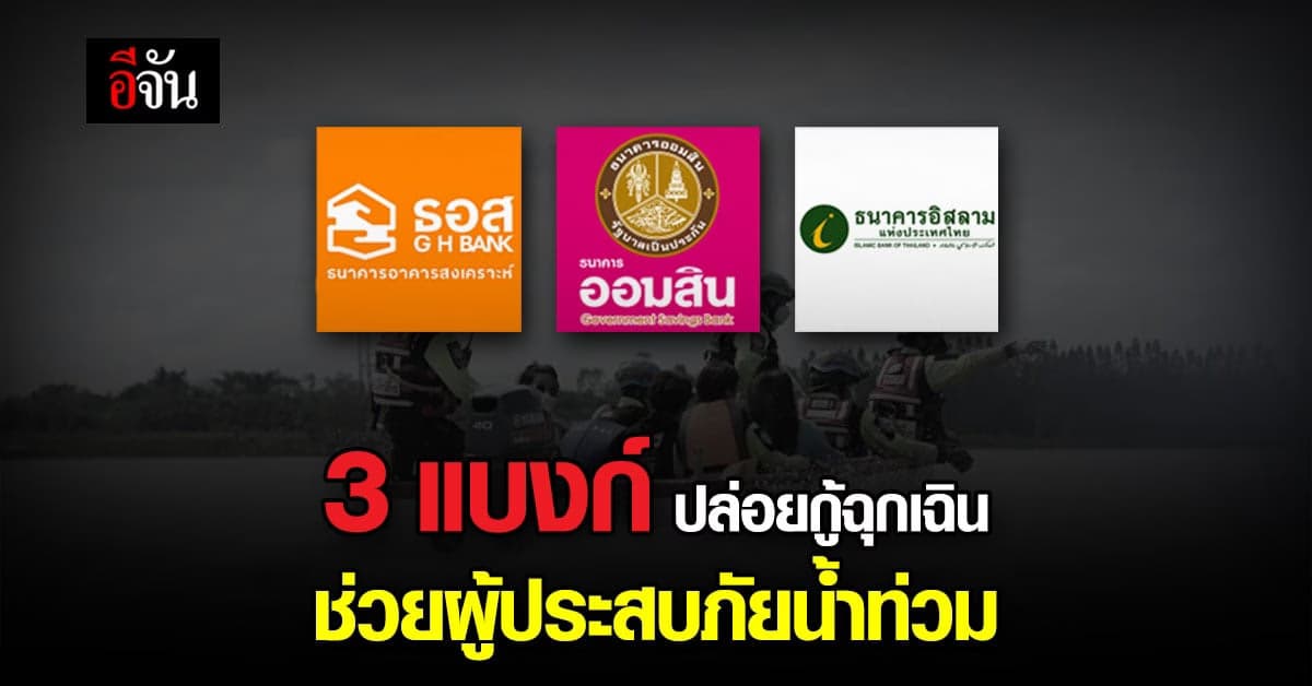 มาตรการ 3 ธนาคาร เปิดวงเงินกู้ฉุกเฉิน ช่วยผู้ประสบภัยน้ำท่วม