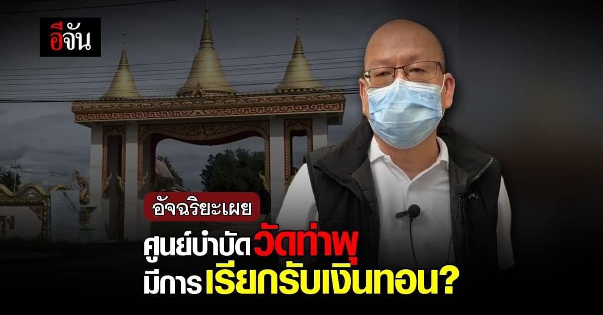 อัจฉริยะเผย  ศูนย์บำบัดวัดท่าพุ มีการเรียกรับเงินทอน อุดหนุนจากภาครัฐ?