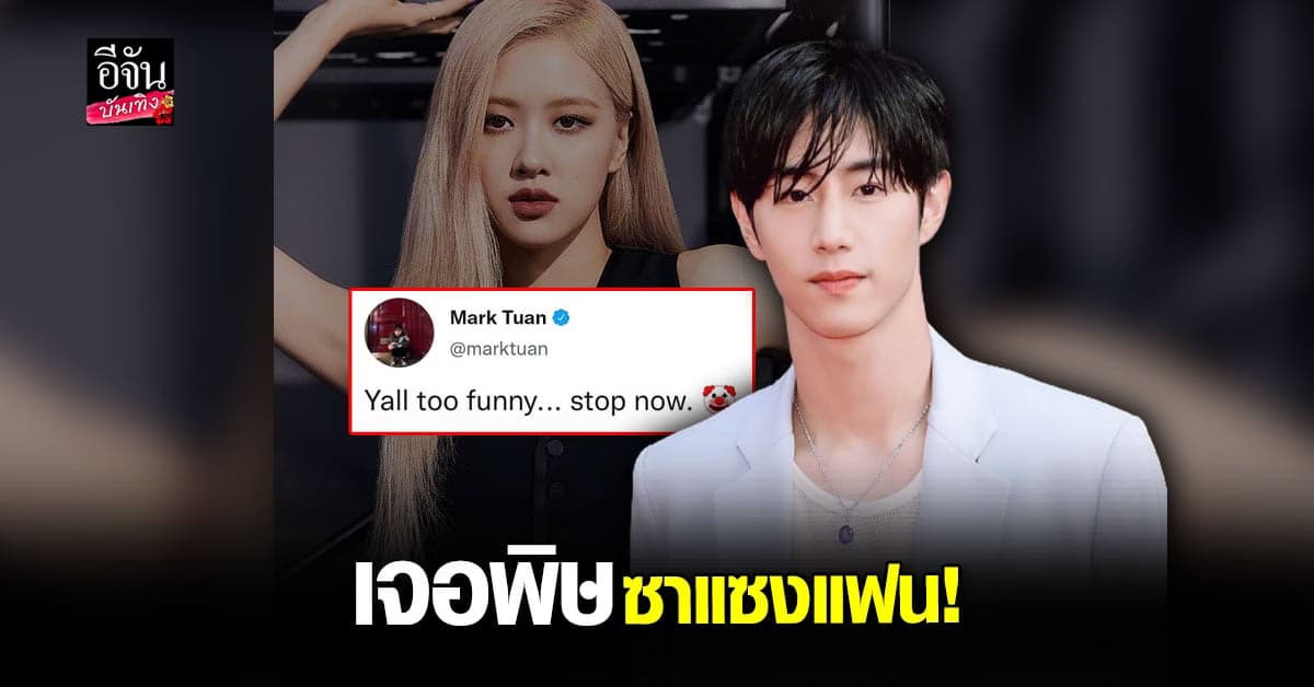 มาร์ค ต้วน เดือด ทวีตเตือนซาแซงแฟน หลังถูกกุข่าวลือเสียหายกับ โรเซ่