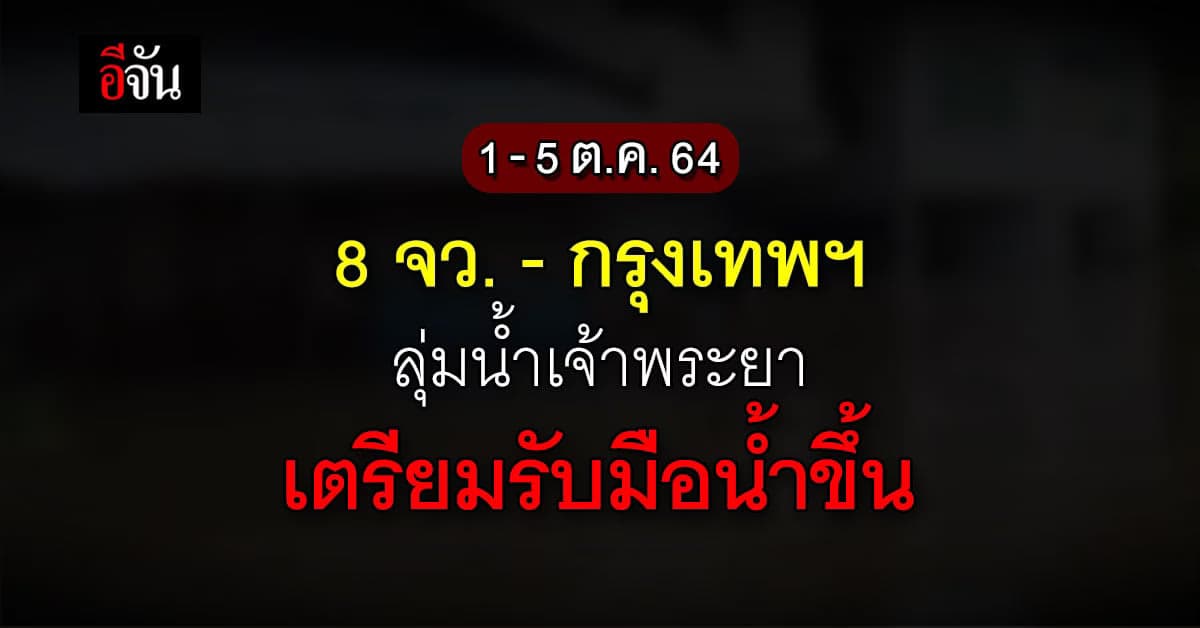 8 จังหวัด – กรุงเทพ ลุ่มน้ำเจ้าพระยา เตรียมรับมือน้ำขึ้น 1 – 5 ต.ค. 64