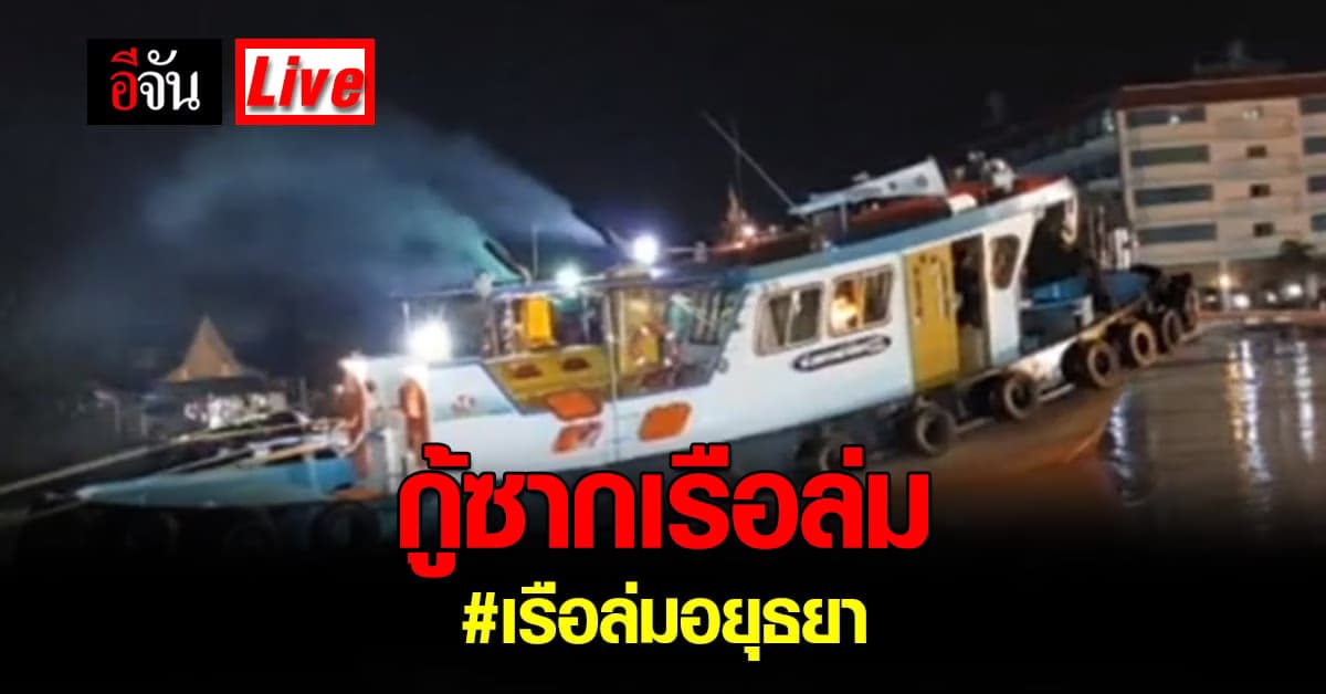 Live Blog : เกาะติด กู้ซากเรือล่ม แม่น้ำเจ้าพระยา อยุธยา