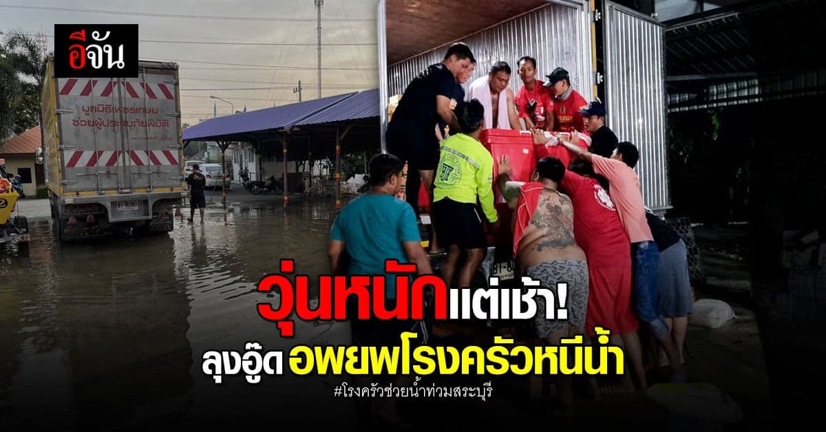 น้ำมาเร็วมาก ทีมโรงครัวลุงอู๊ดวุ่น ย้ายโรงครัวด่วน หนีน้ำสระบุรี