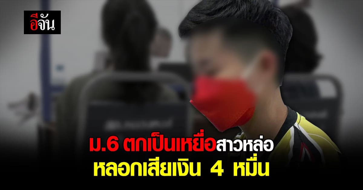 เด็ก ม.6 ตกเป็นเหยื่อสาวหล่อ หลอกโอนเงิน สูญ 4 หมื่น