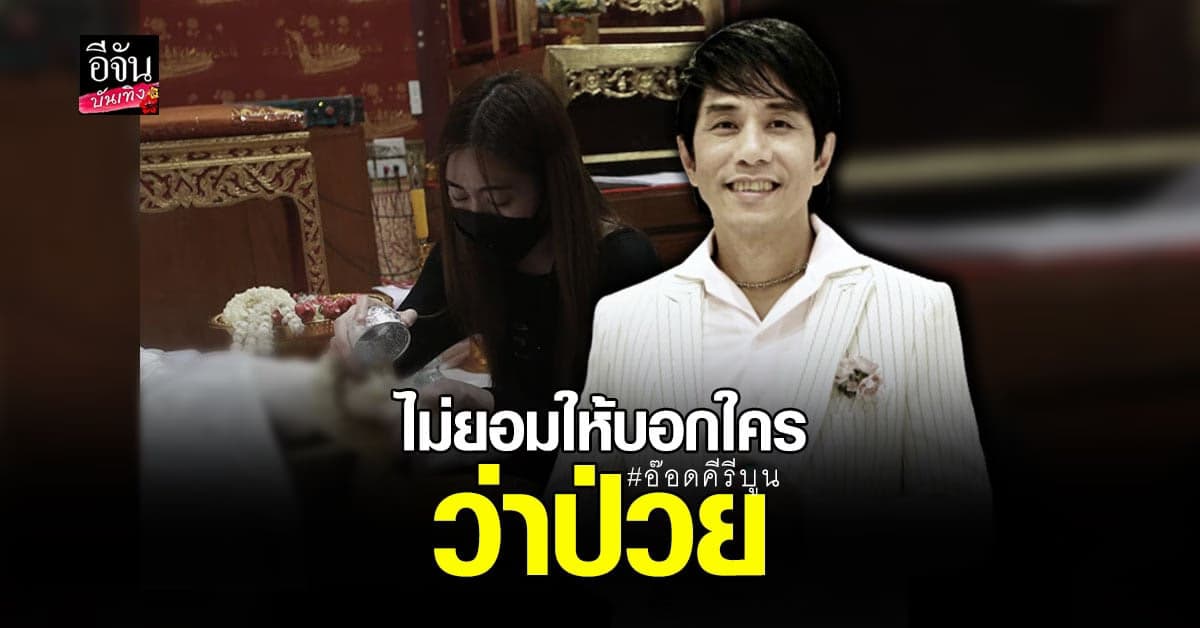 ภรรยา – ลูกสาว และ เพื่อน เผยสาเหตุ อ๊อด คีรีบูน ป่วยแต่ไม่ยอมบอกใคร