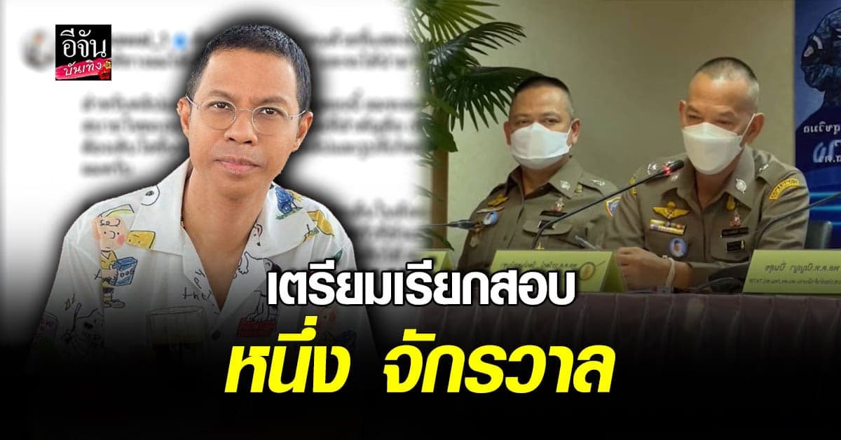 บิ๊กเจี๊ยบ รอง ผบช.ก.เตรียมเรียกสอบ หนึ่ง จักรวาล