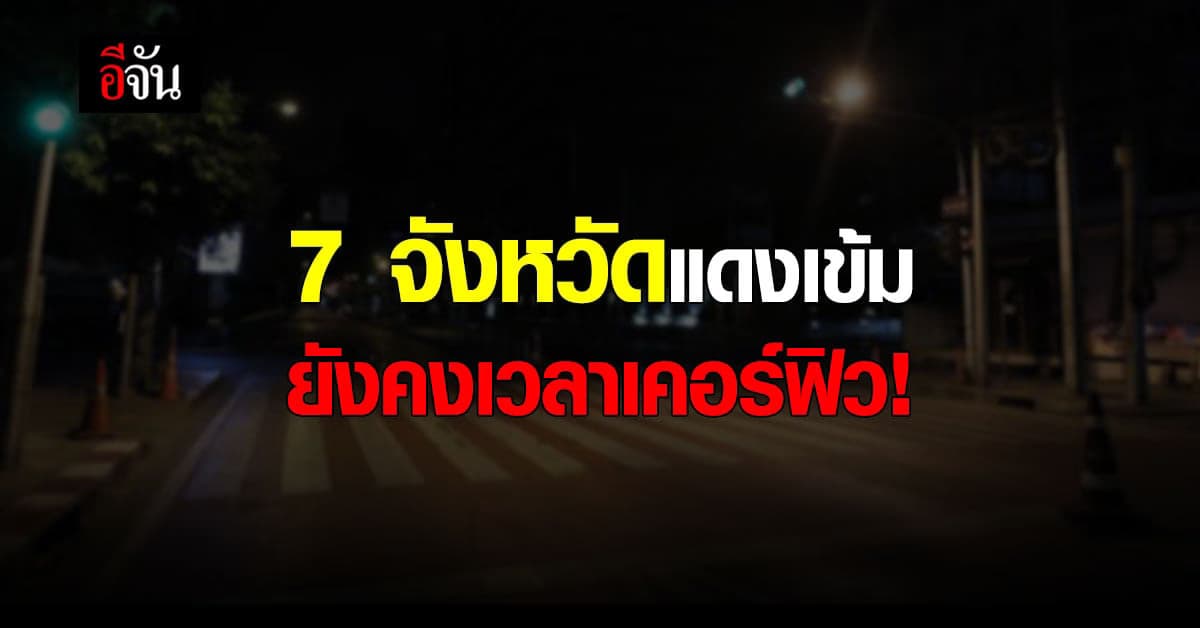 ยกเลิกเคอร์ฟิวทั่วประเทศ เว้น 7 จังหวัดสีแดงเข้ม!