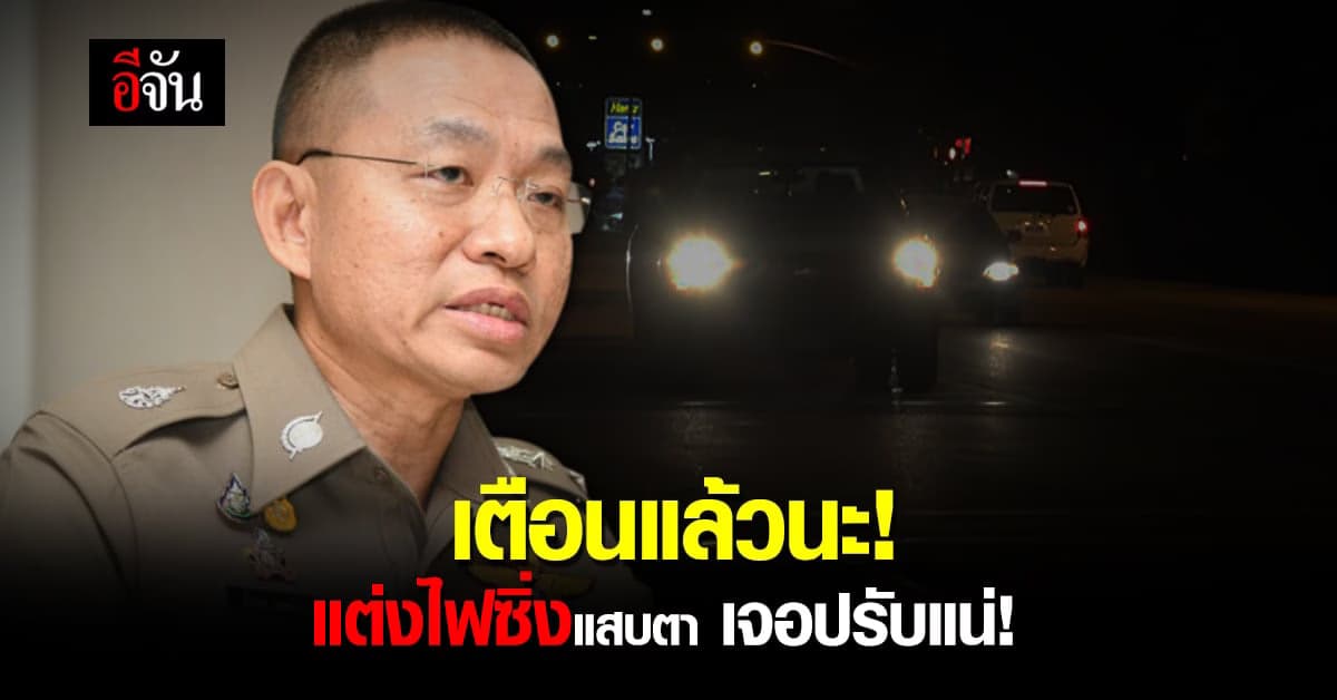 เตือนแล้วนะ! รถสายโจ๊ะ ไฟจ้าจนแสบตา มีความผิดถึงขั้นริบรถ