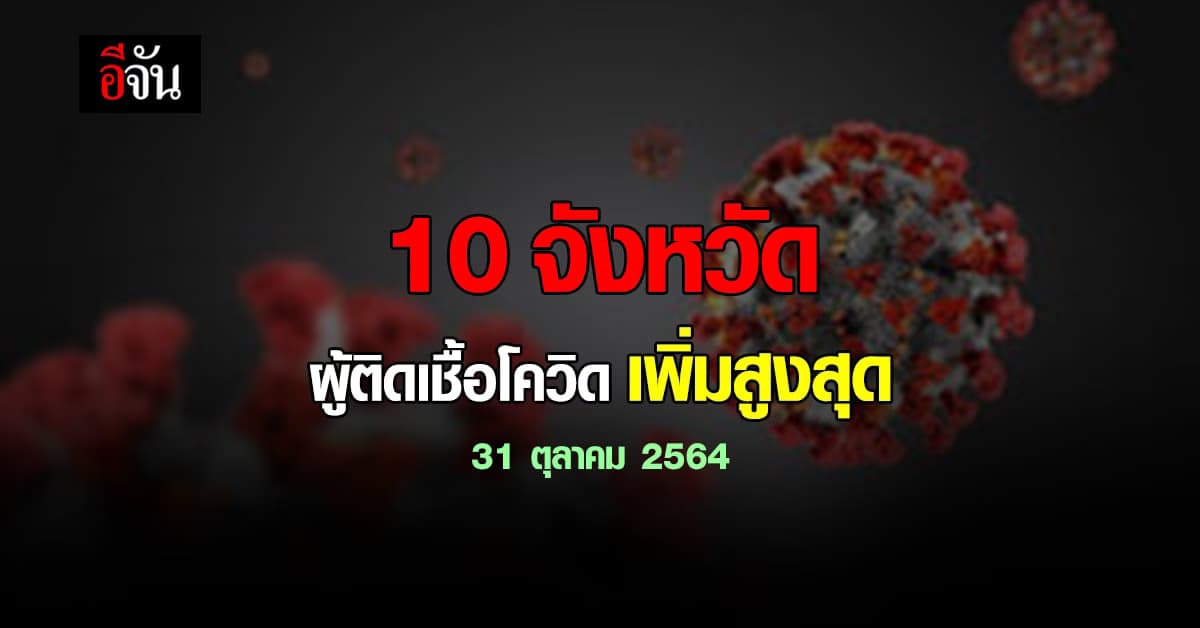 ศบค. เปิด 10 จังหวัด ติดเชื้อโควิด สูงสุด วันนี้ 31 ตุลาคม 2564
