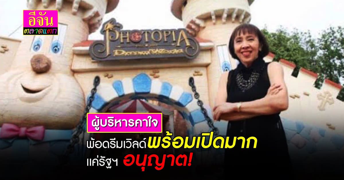 ผู้บริหารดรีมเวิลด์คาใจ ทำไมยังเปิดไม่ได้ ธุรกิจอื่นเปิดหมดเเล้ว?