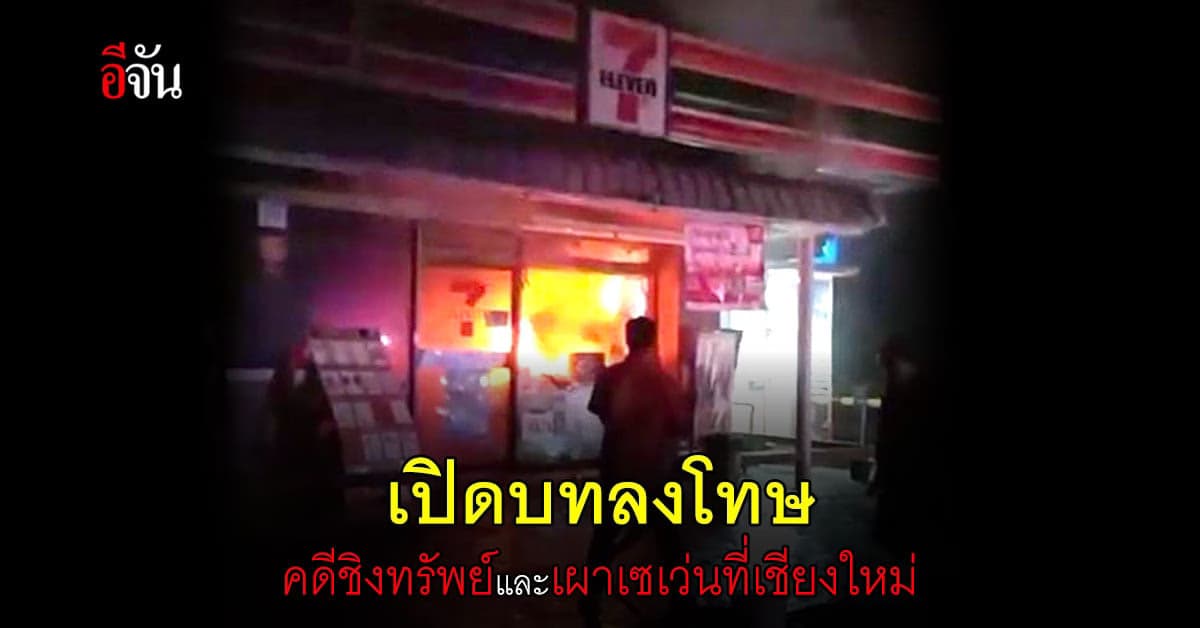 เปิด บทลงโทษ คดี คนร้ายบุกเดี่ยว ชิงทรัพย์ และ เผาเซเว่น ที่ เชียงใหม่