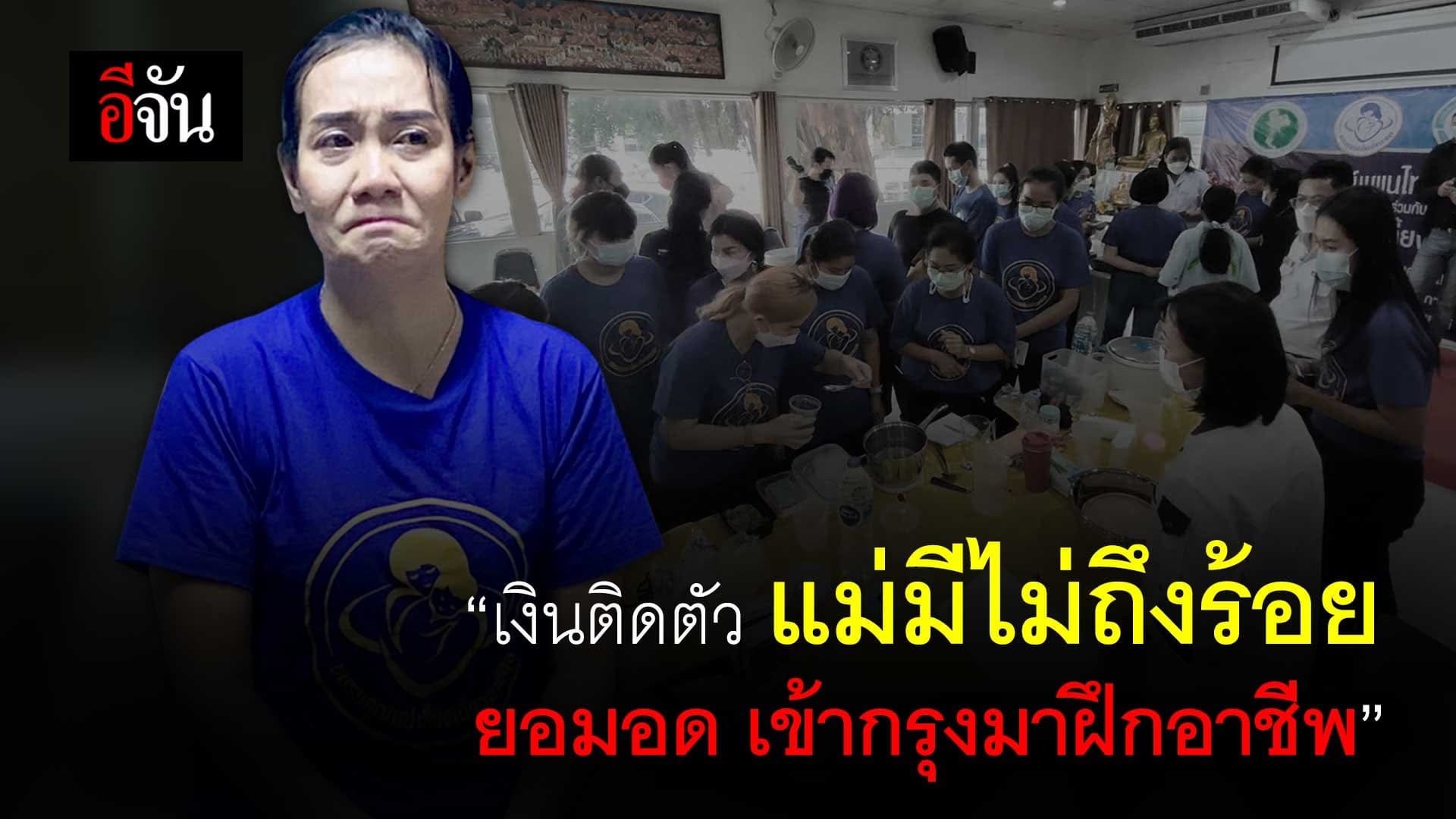 คลิป : “เงินติดตัว แม่มี ไม่ถึงร้อย ยอมอด เข้ากรุงมาฝึกอาชีพ”