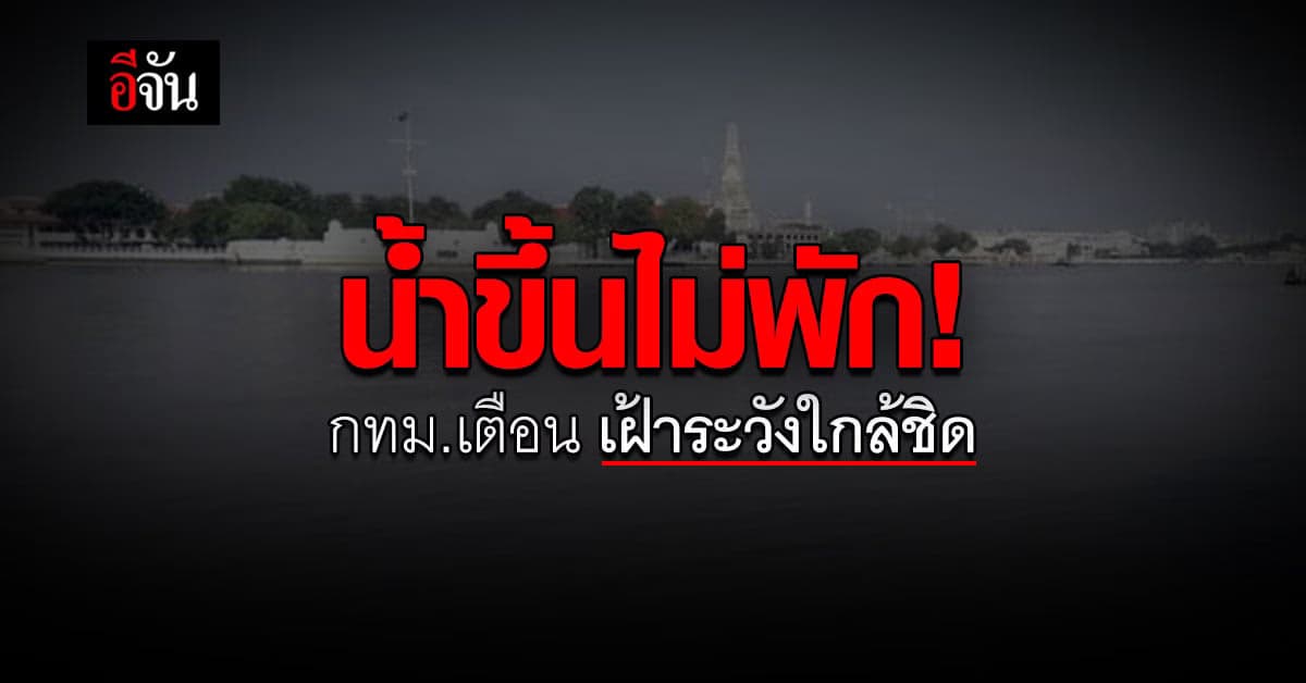 กทม. แจ้งเตือน น้ำขึ้น ใน แม่น้ำเจ้าพระยา ประชาชนต้อง เฝ้าระวัง