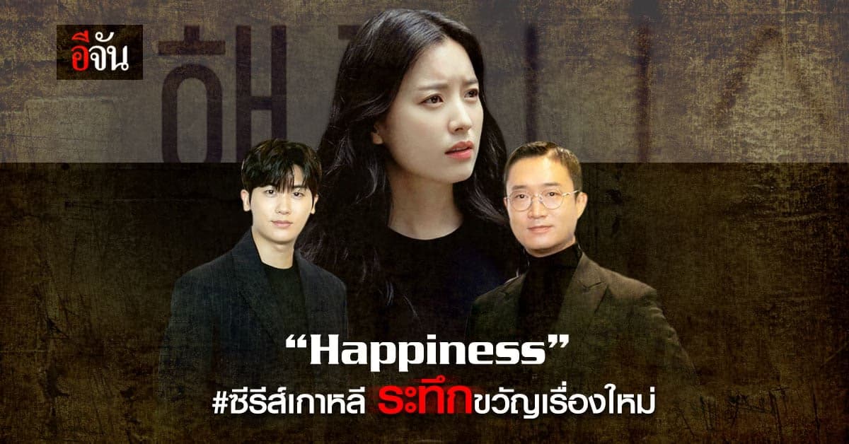 Happiness ซีรีส์เกาหลีแนวระทึกขวัญเรื่องใหม่ นำแสดง ฮันฮโยจู จาก ทงอี
