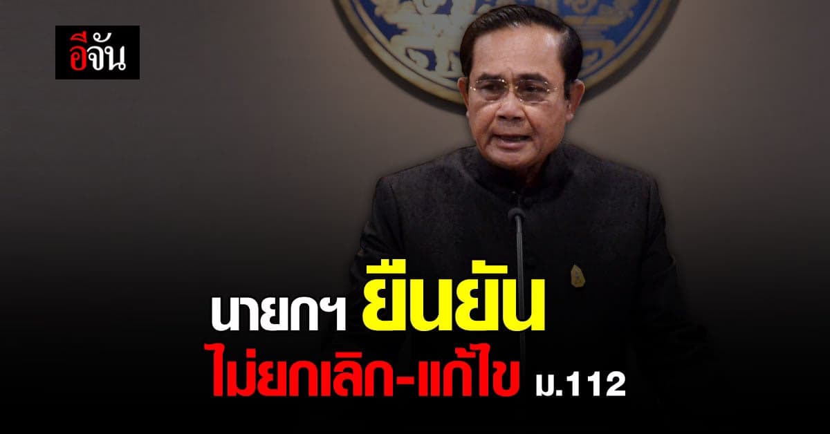 นายกรัฐมนตรี ยัน ไม่ยกเลิก – แก้ไข มาตรา 112 ชี้ คนไทย ต้อง ปกป้องชาติ