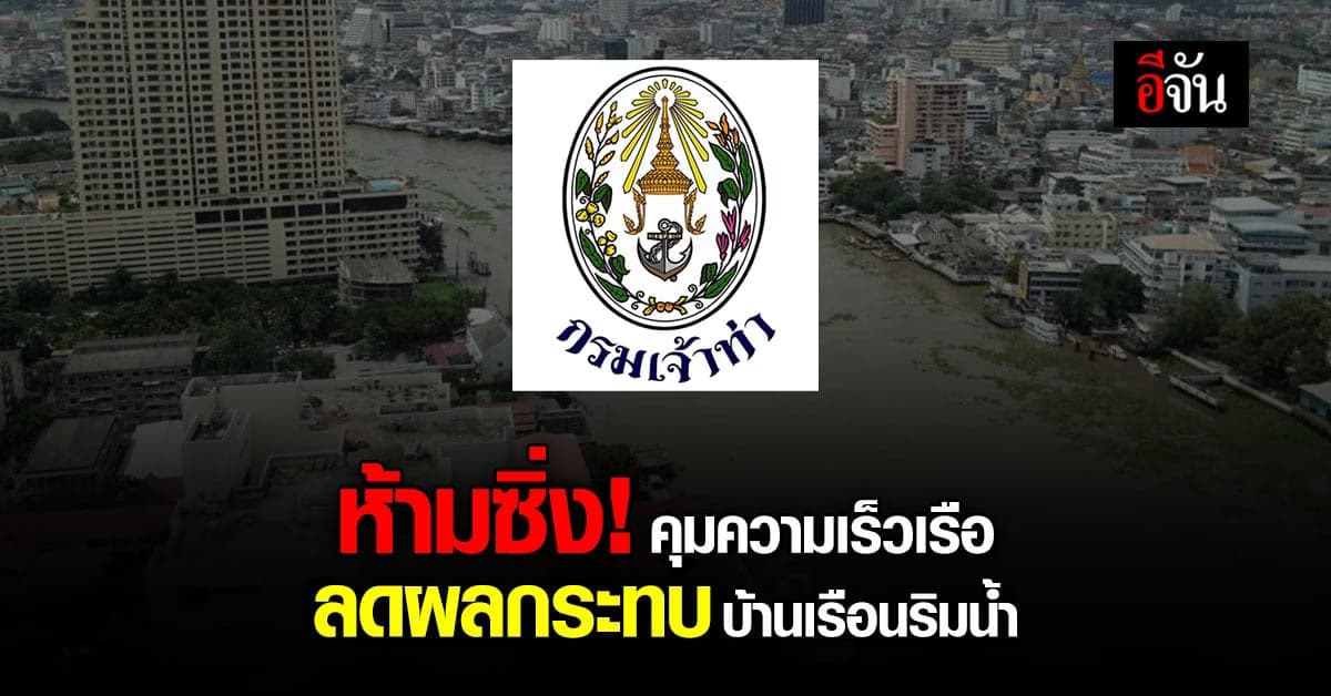 คมนาคม สั่งการ กรมเจ้าท่า คุมความเร็วเรือ ลดผลกระทบ บ้านเรือนริมแม่น้ำ