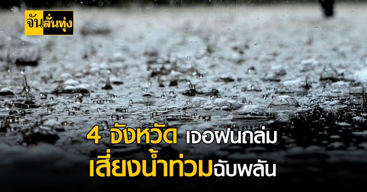 กรมอุตุฯ เตือน 4 จังหวัด เจอฝนถล่ม เสี่ยงน้ำท่วมฉับพลัน
