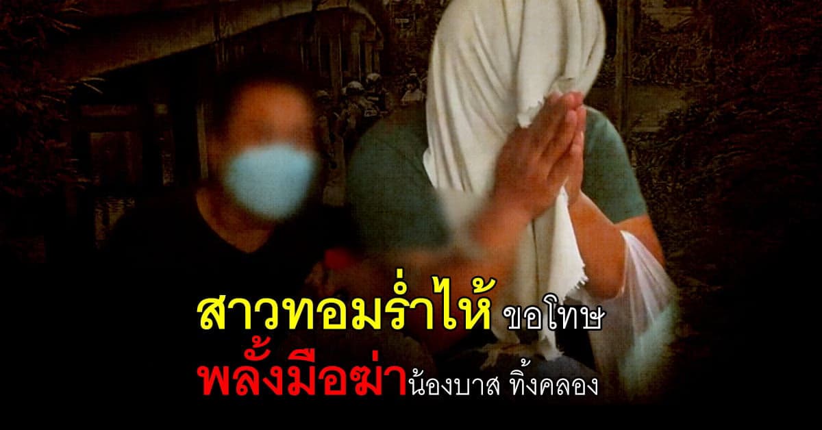สาวทอมร่ำไห้ ขอโทษ พลั้งมือฆ่าน้องบาส ทิ้งคลอง