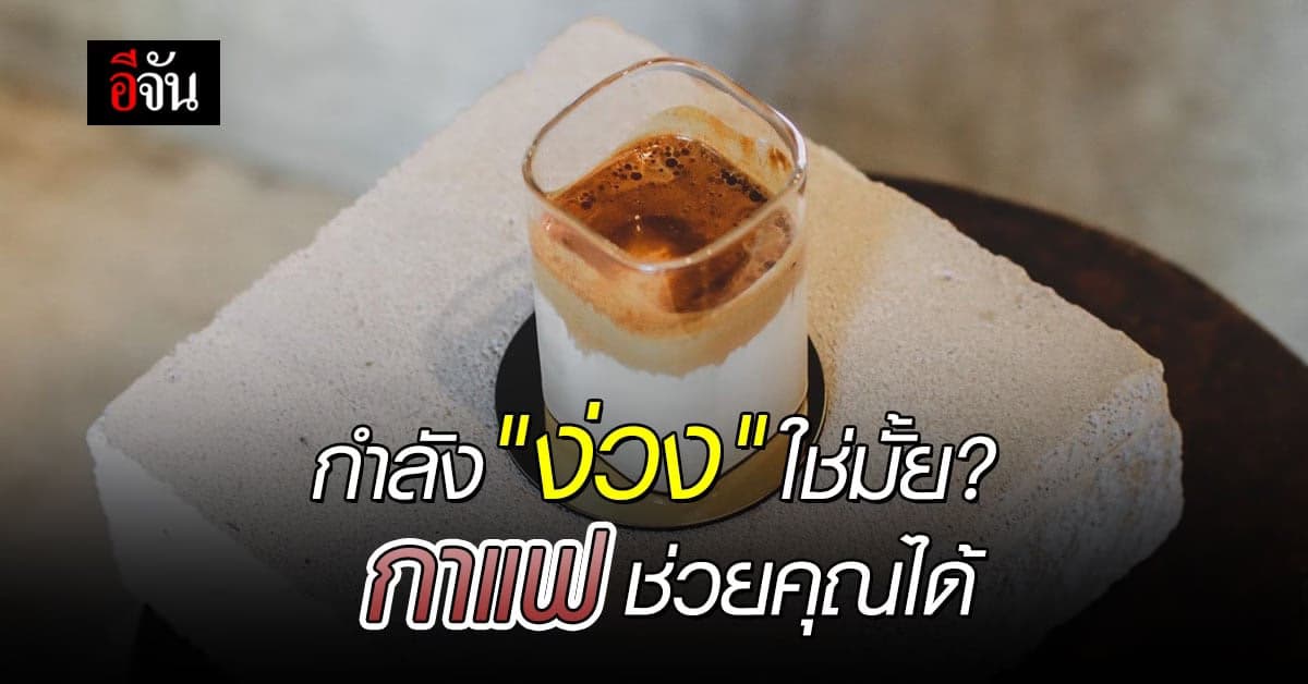 กาแฟ หลากหลายรูปแบบ มีทั้ง ประโยชน์ และ โทษ แต่แก้ง่วง ได้อย่างดี