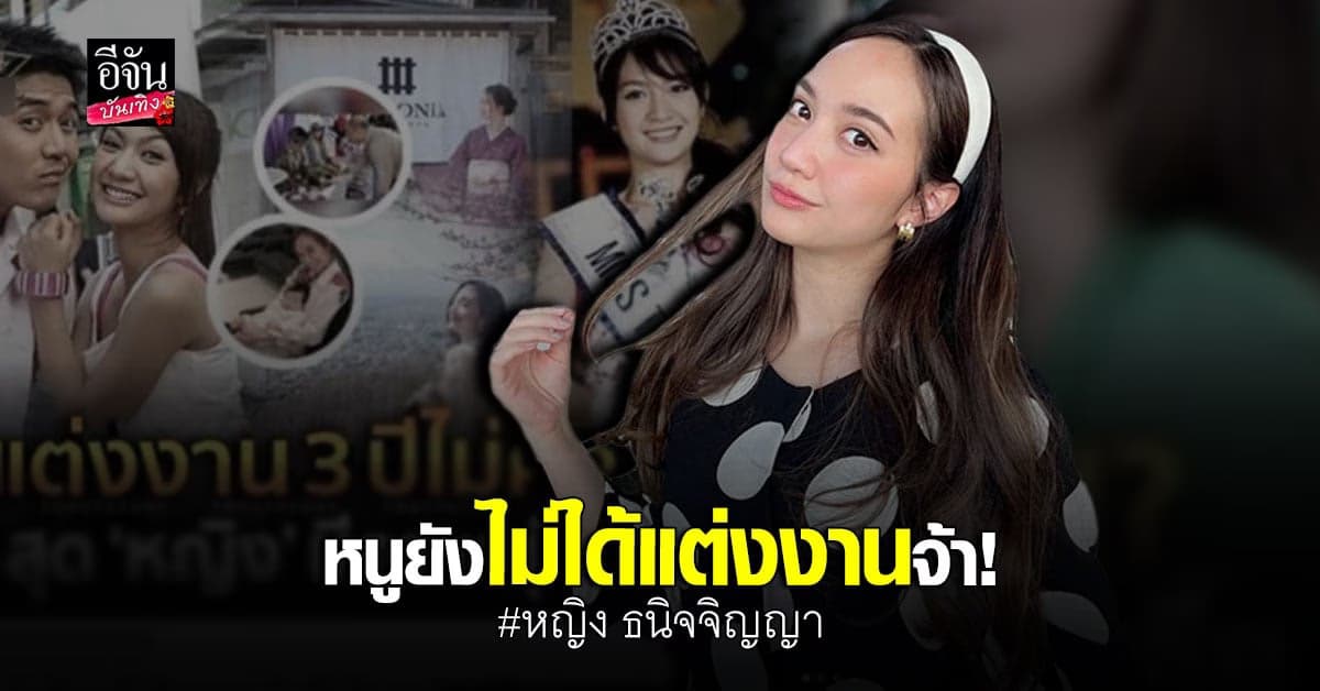 หญิง ธนิจจิญญา แจงด่วน หลังมีข่าวซุ่ม แต่งงาน 3 ปี ไม่บอกใคร