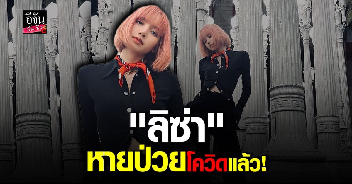 แฟนคลับเฮลั่น ลิซ่า Blackpink หายป่วย โควิด แล้ว