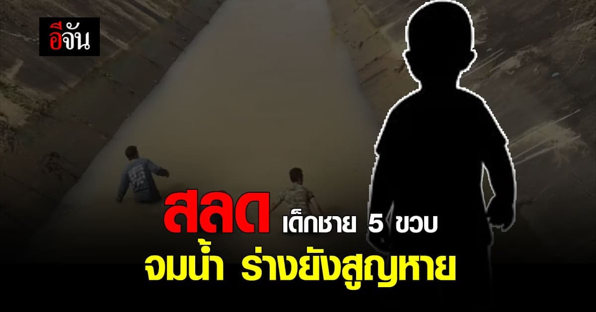สลด เด็กชาย วัย 5 ขวบ จมหายไปกับสายน้ำ ยังหาร่างไม่เจอ