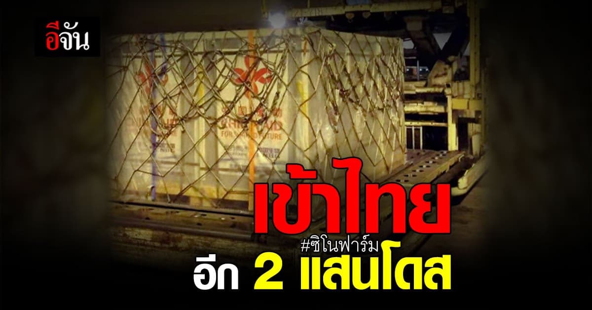 จีนมอบวัคซีน ซิโนฟาร์ม ให้ไทยอีก 2 แสนโดส