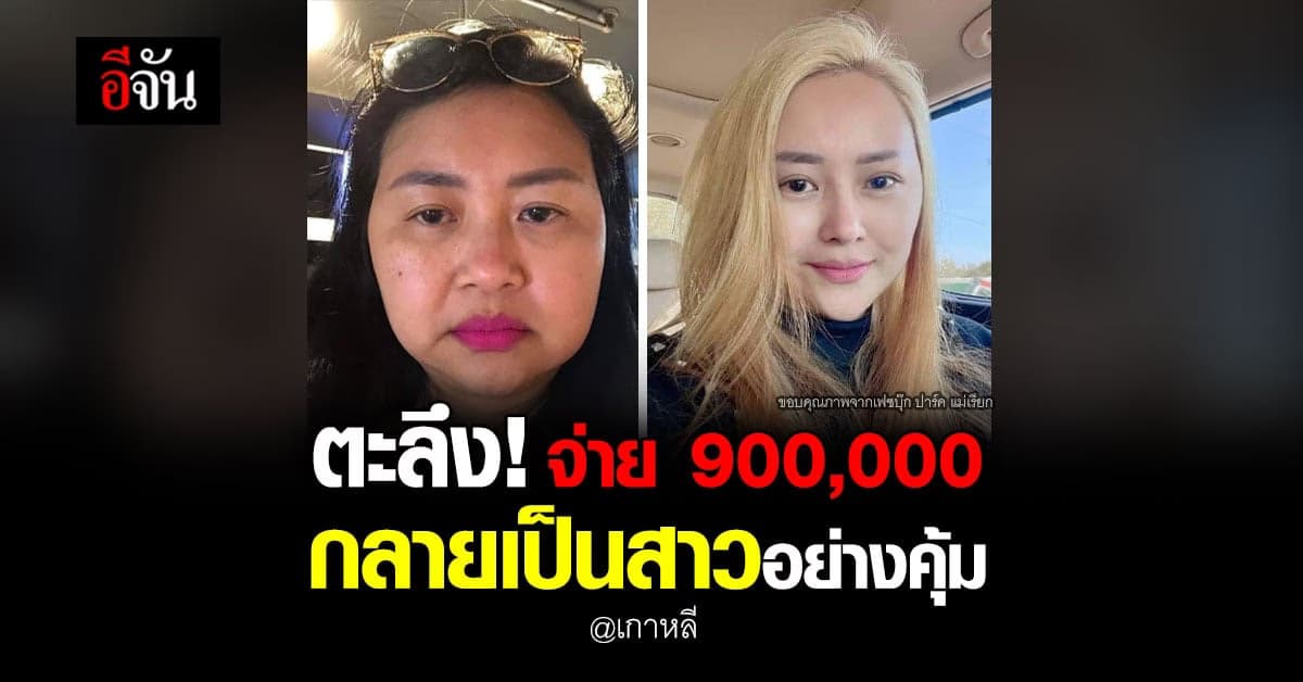 900,000 อย่างคุ้ม! สาวใหญ่ จ่ายเงินซื้อ “หน้าใหม่” กลายเป็นสาวน้อย