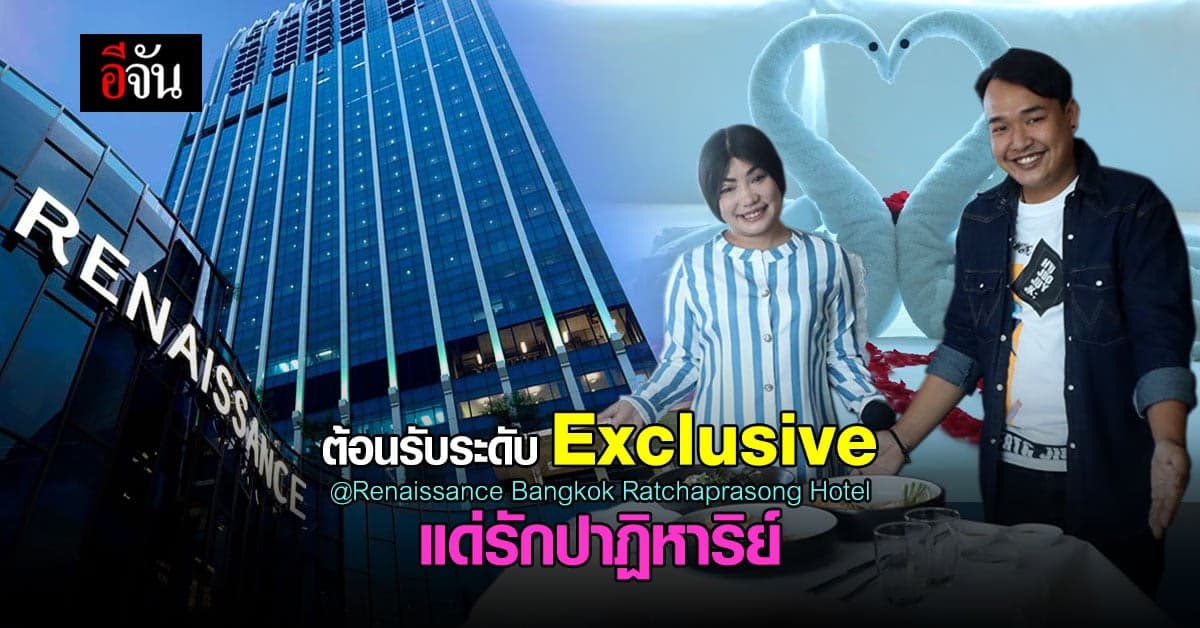 สุดประทับใจ ระดับเอ็กซ์คูลซีฟ ที่ โรงแรมเรเนซองส์ กรุงเทพฯ ราชประสงค์