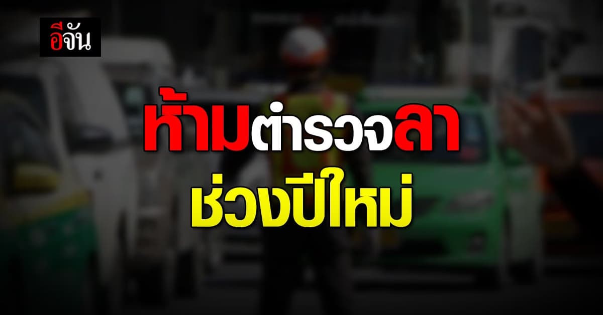 ผบ.ตร. ห้าม ตำรวจ ลาหยุด ช่วงปีใหม่ กำชับ ดูแล ความเรียบร้อย การจราจร