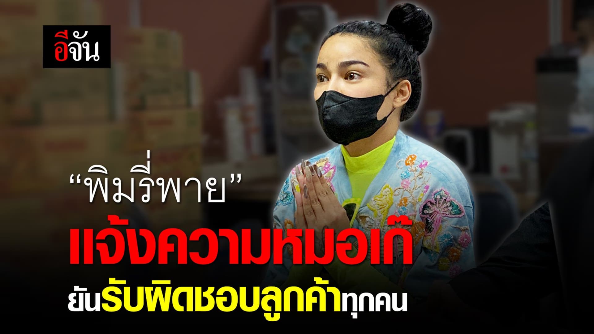 คลิป : พิมรี่พาย เเจ้งความหมอเก๊ ยันรับผิดชอบลูกค้าทุกคน