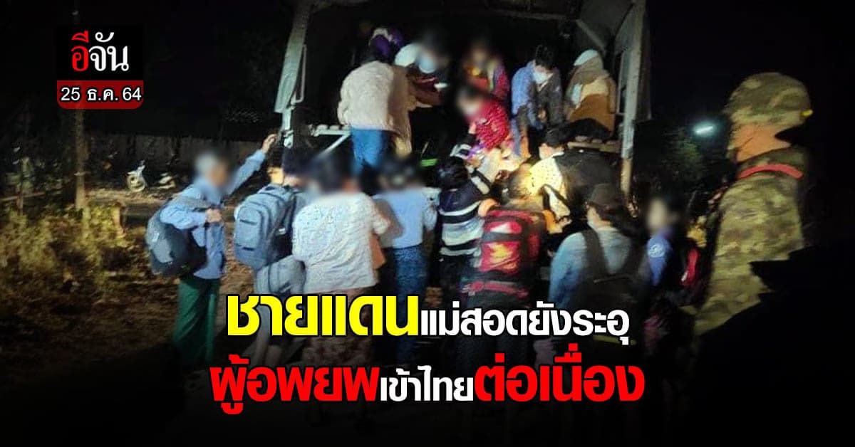 ชายแดน เมียนมา ระอุ ต่อเนื่อง ยังมี ผู้อพยพเข้าไทย อย่างต่อเนื่อง