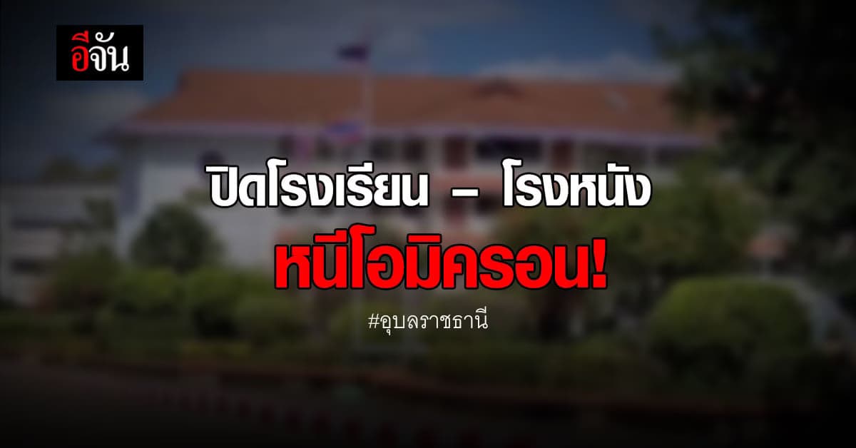 อุบลราชธานี สั่งปิดโรงเรียน – โรงหนัง หนีโควิดโอมิครอน!