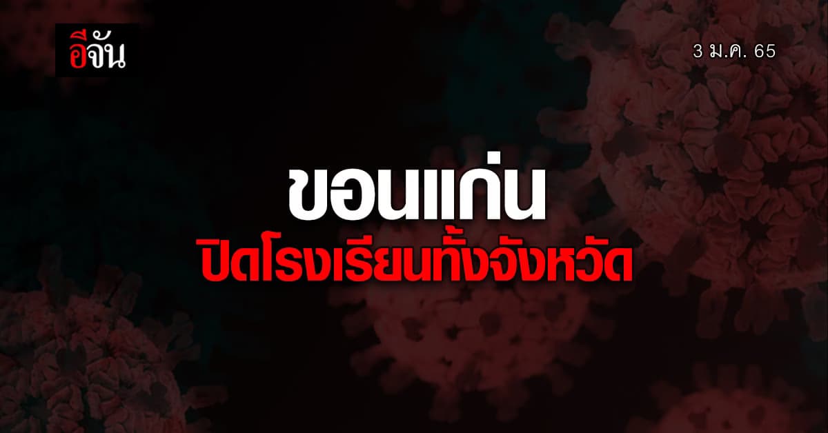 ขอนแก่น สั่ง ปิดโรงเรียน ทั้งจังหวัด หลัง ยอดผู้ติดเชื้อ โควิด พุ่งสูง