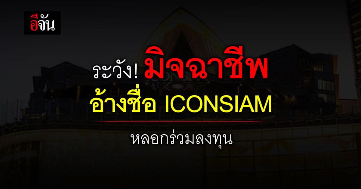 เตือนภัย! ICONSIAM ถูกมิจฉาชีพอ้างชื่อ หลอกร่วมลงทุน