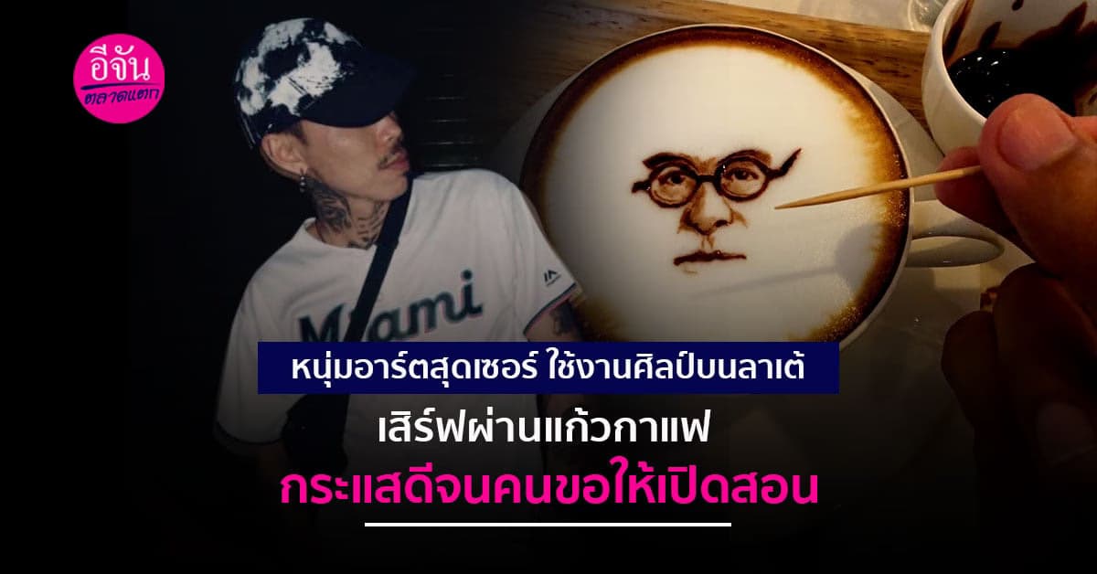 หนุ่มอาร์ตสุดเซอร์ ใช้งานศิลป์ ผสมรสกาแฟ กระแสดีจนคนขอให้เปิดสอน