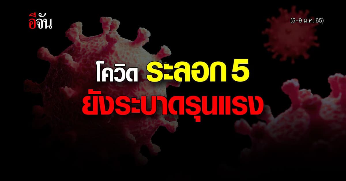 โควิด ระลอก 5 ยังคง ระบาด รุนแรงขึ้น ติดเชื้อ 34,000 ราย (5-9 ม.ค. 65)