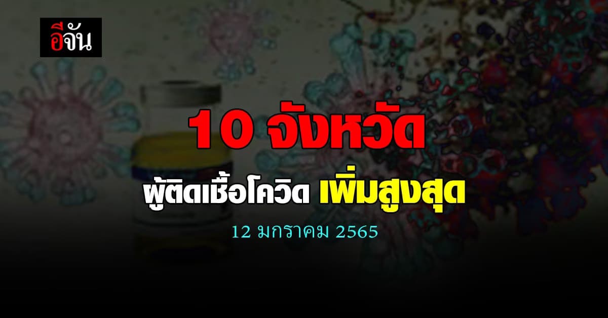 ศบค. เปิด 10 จังหวัด ติดเชื้อโควิด สูงสุด วันนี้ 12 ม.ค. 65