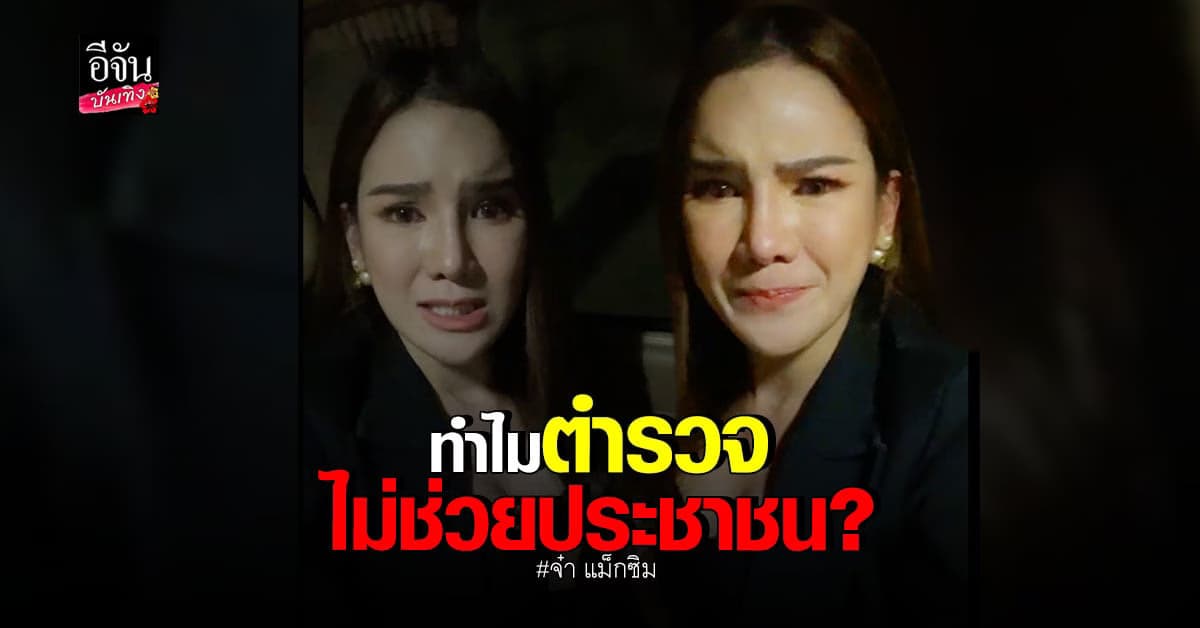 จ๋า แม็กซิม ซัดทำไม ตำรวจไม่ช่วยประชาชน หลังเข้าแจ้งความที่ สน.หนึ่ง