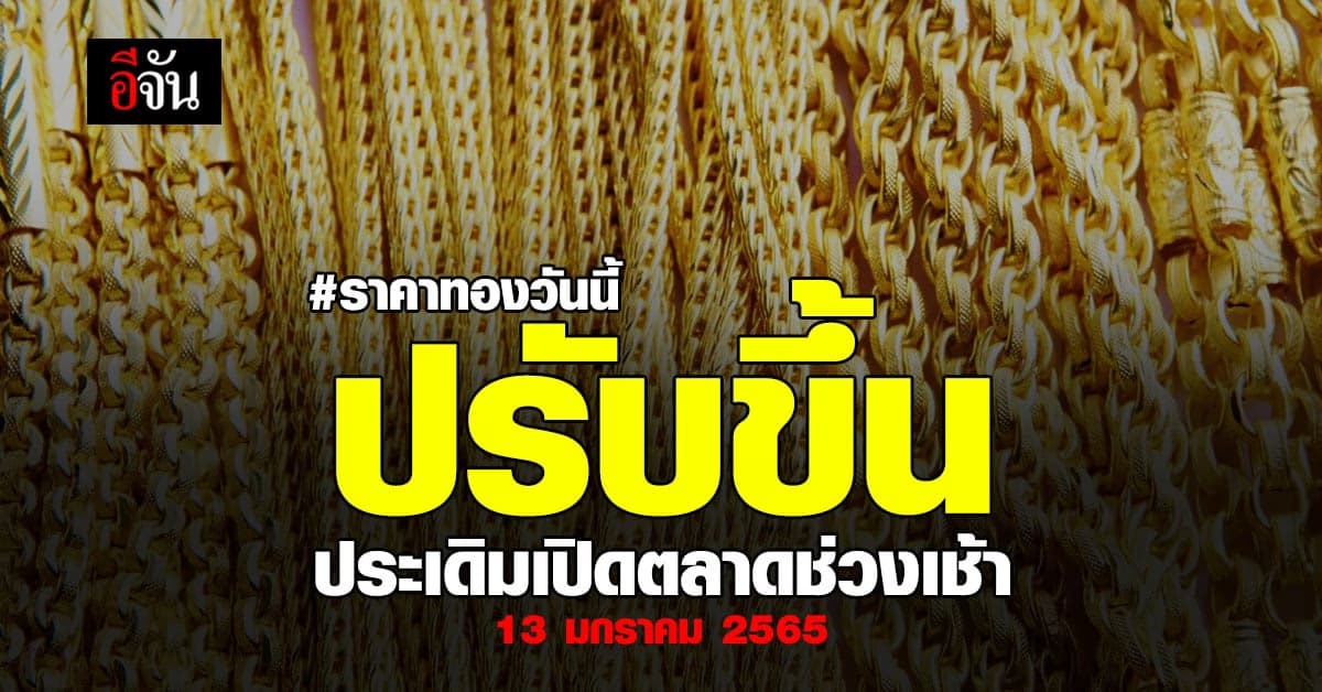 ราคาทองวันนี้ เปิดตลาดเช้านี้ 13 ม.ค. 65 เพิ่มขึ้น 50 บาท