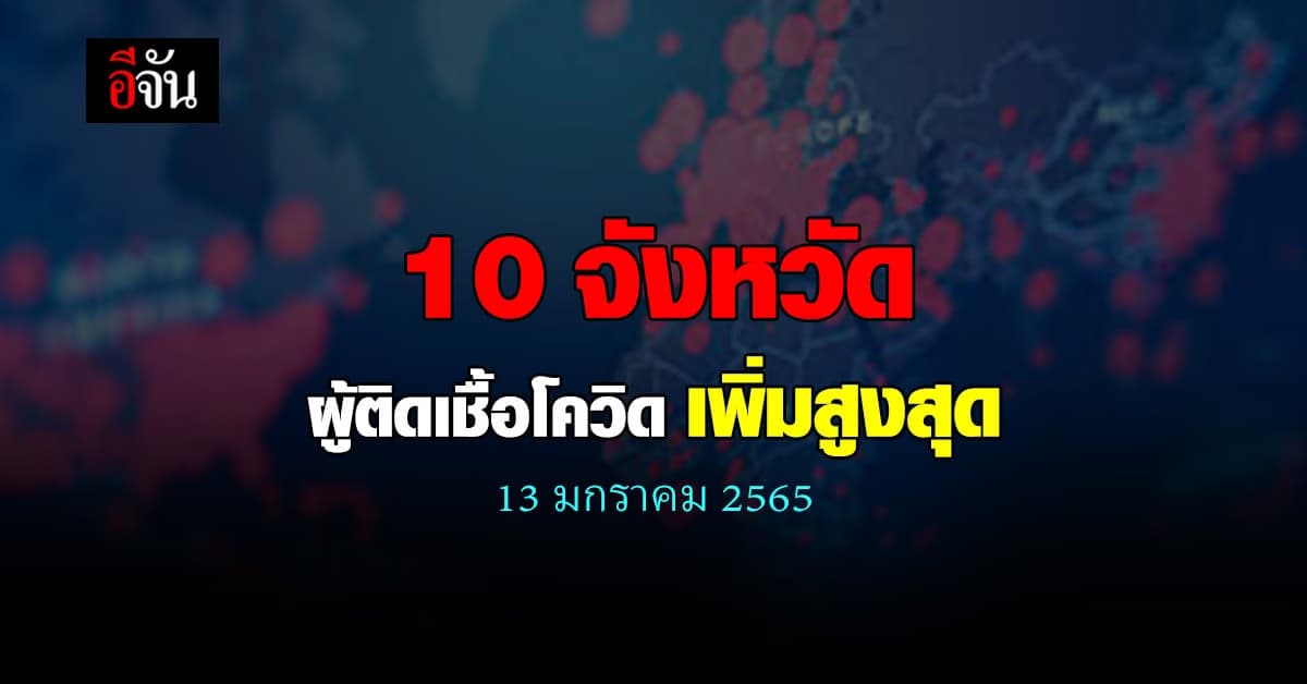 ศบค. เปิด 10 จังหวัด ติดเชื้อโควิด สูงสุด วันนี้ 13 ม.ค. 65