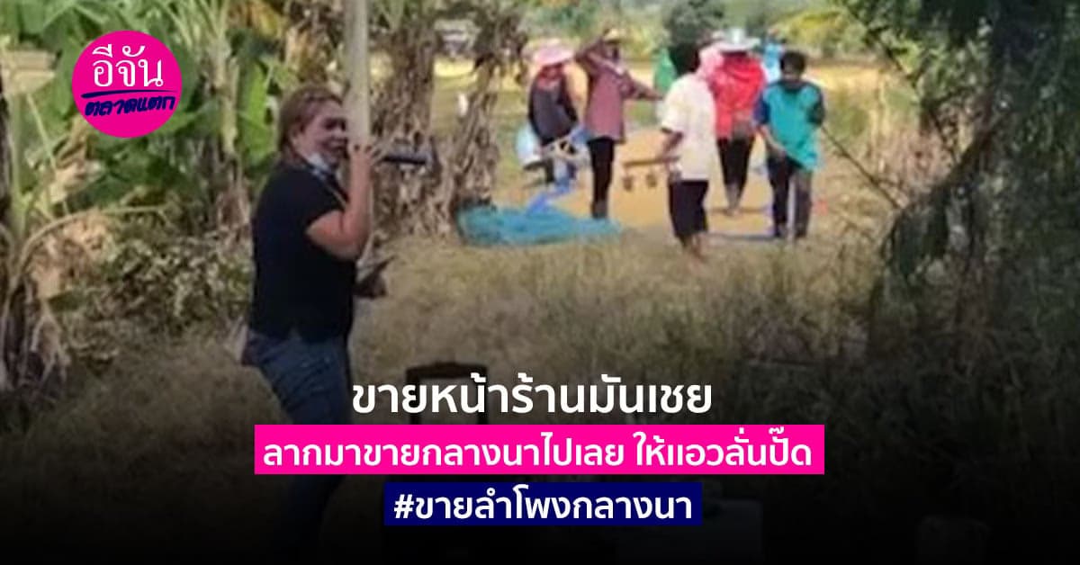 สาวนักขาย ลากลำโพง ร้องเพลงกลางทุ่งนา จนชาวบ้านอดเต้นตามไม่ได้