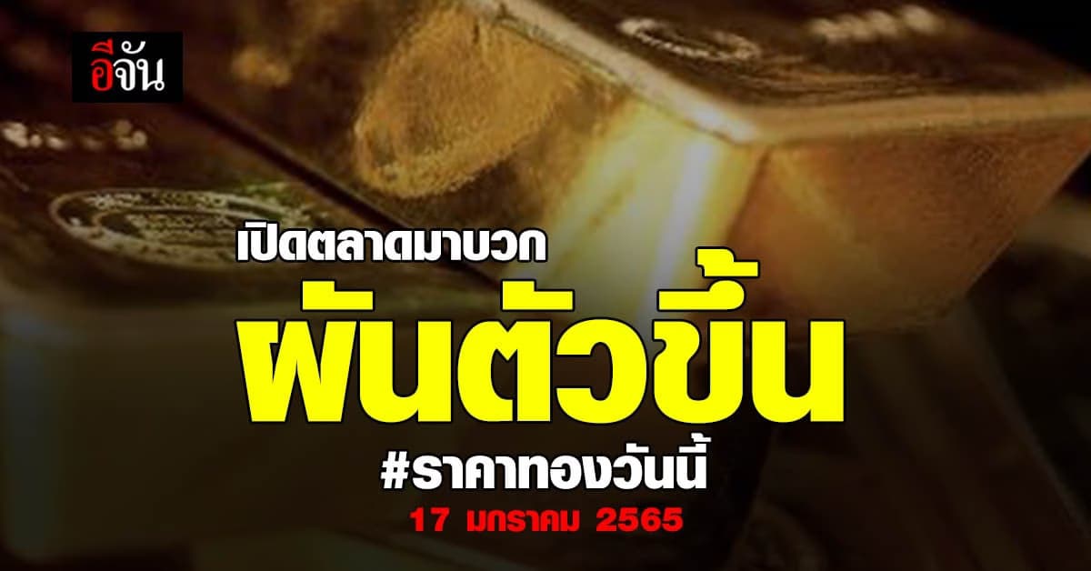 ราคาทองวันนี้ 17 ม.ค. 65 เพิ่มขึ้น 50 บาท เทียบราคาปิดตลาดวานนี้