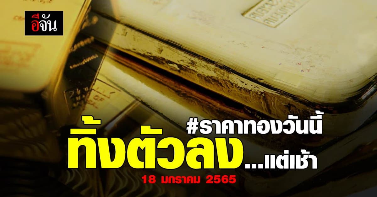 ราคาทองวันนี้ 18 ม.ค. 65 จับตา ช่วงเช้า ปรับลง 100 บาท