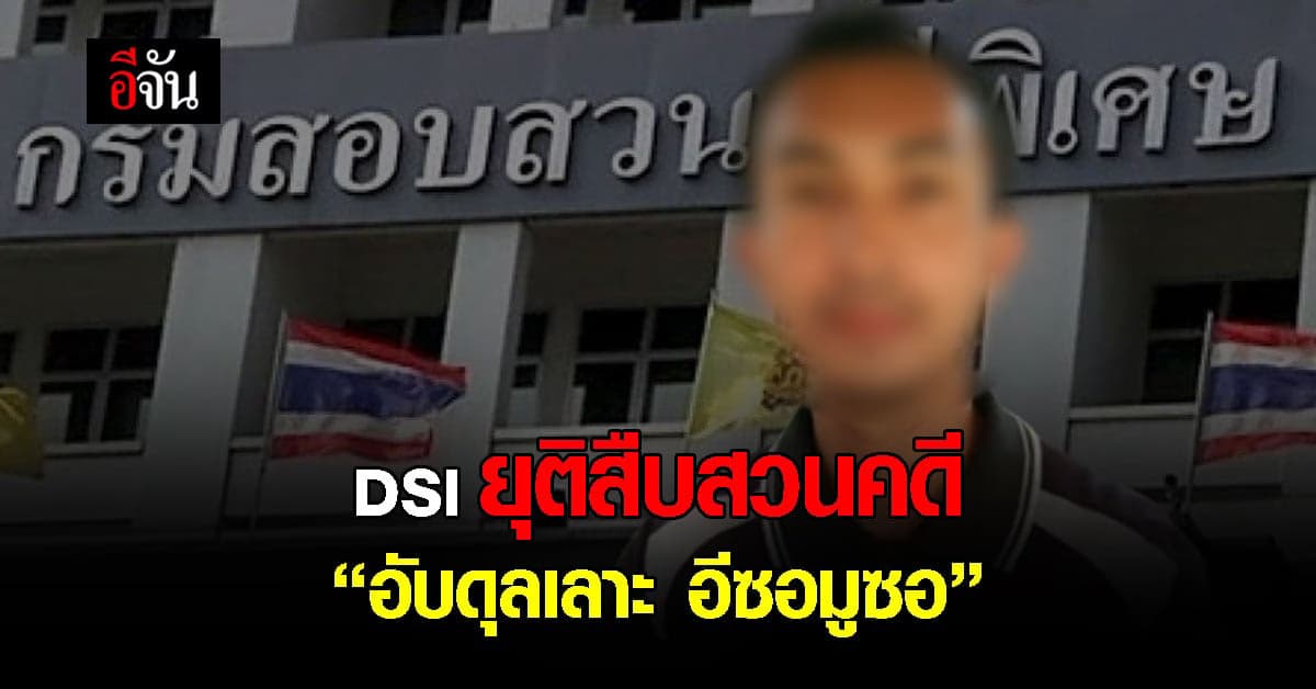 DSI ยุติสืบสวนการตาย อับดุลเลาะ อีซอมูซอ ผู้ต้องสงสัย คดีความมั่นคง