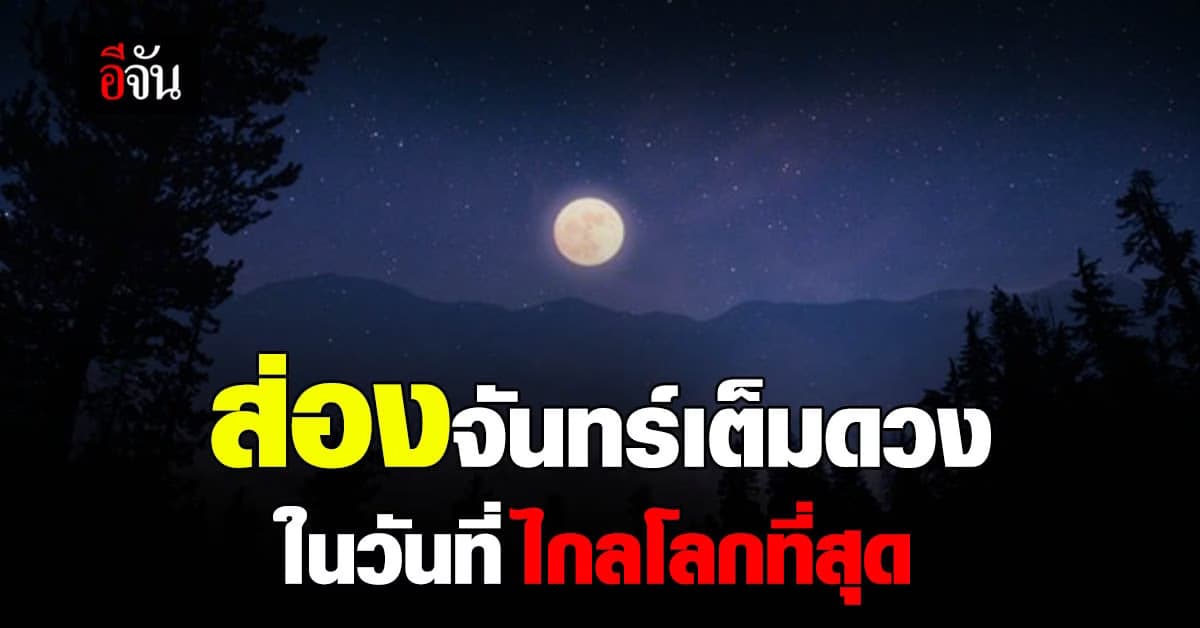 ส่อง ไมโครฟูลมูน พระจันทร์เต็มดวง ที่ อยู่ไกลโลกที่สุด ในรอบปี