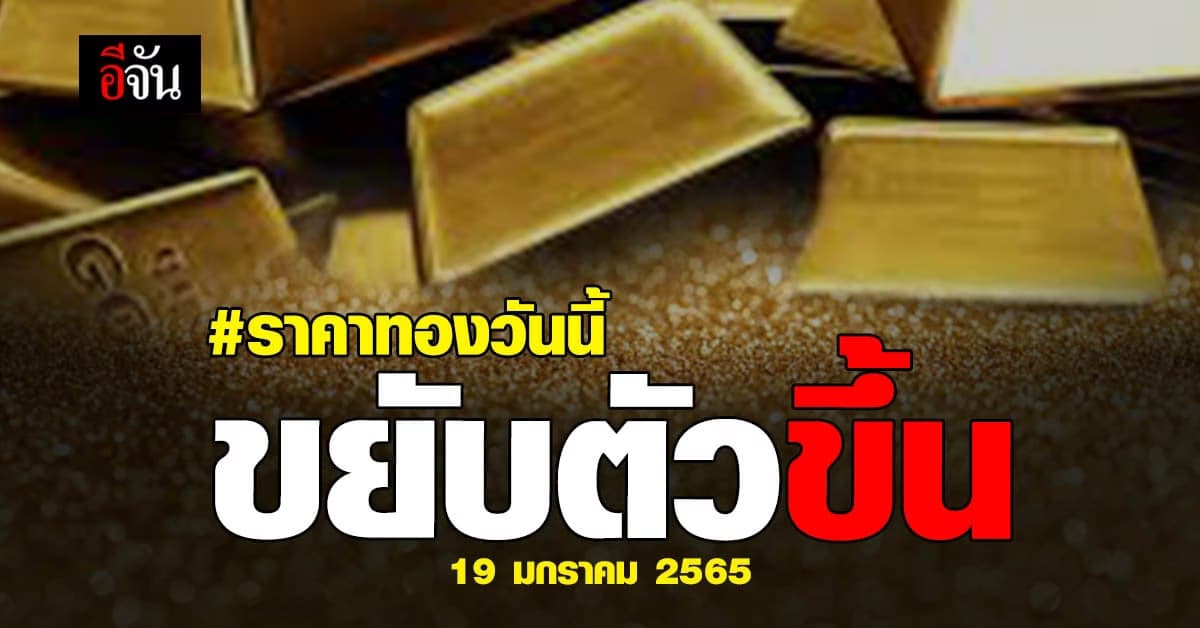 ราคาทองวันนี้ 19 ม.ค. 65 เปิดตลาดเช้านี้ ปรับขึ้น 50 บาท
